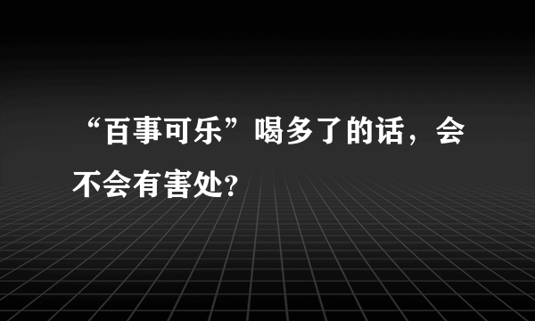 “百事可乐”喝多了的话，会不会有害处？