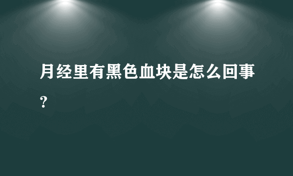 月经里有黑色血块是怎么回事？