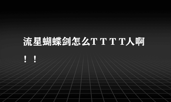 流星蝴蝶剑怎么T T T T人啊！！