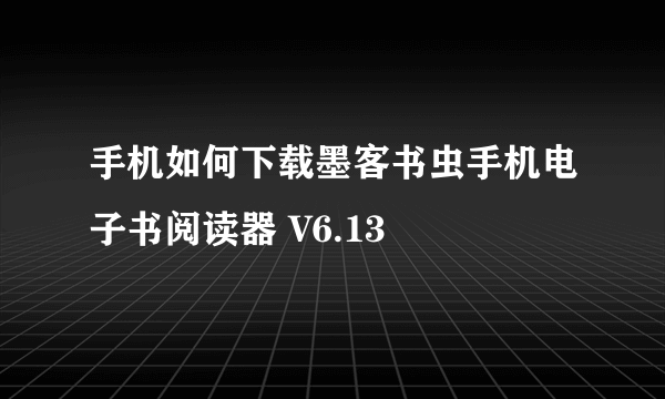 手机如何下载墨客书虫手机电子书阅读器 V6.13