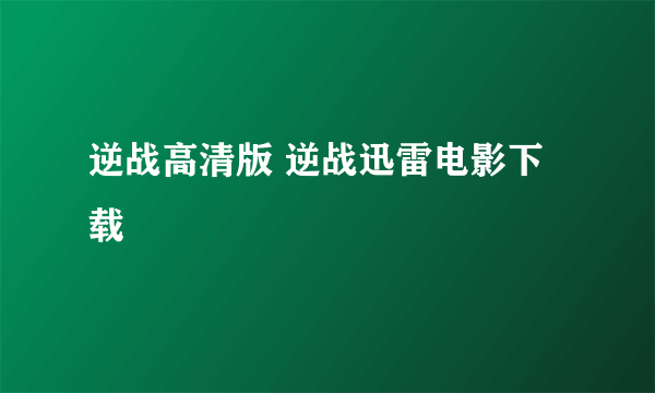 逆战高清版 逆战迅雷电影下载