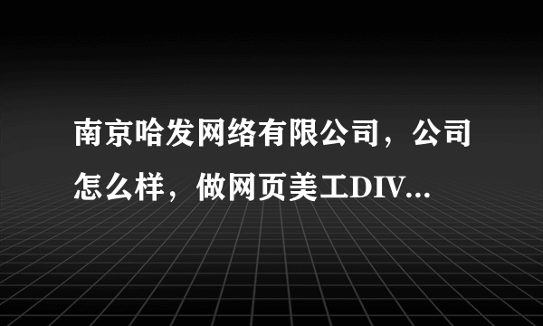 南京哈发网络有限公司，公司怎么样，做网页美工DIV+CSS待遇怎么样？