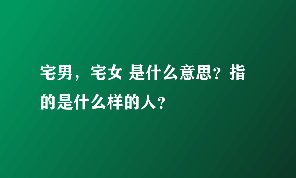 宅男，宅女 是什么意思？指的是什么样的人？