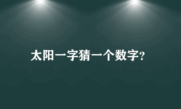 太阳一字猜一个数字？