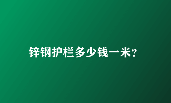 锌钢护栏多少钱一米？