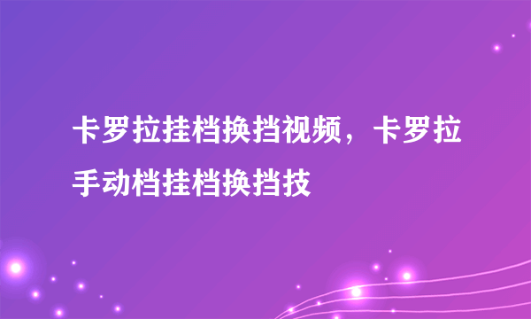 卡罗拉挂档换挡视频，卡罗拉手动档挂档换挡技