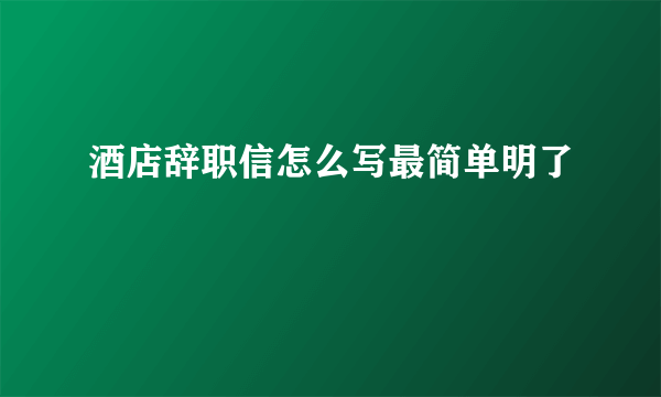 酒店辞职信怎么写最简单明了