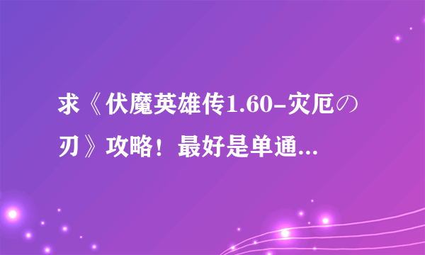 求《伏魔英雄传1.60-灾厄の刃》攻略！最好是单通攻略..