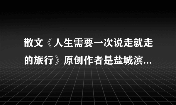 散文《人生需要一次说走就走的旅行》原创作者是盐城滨海地税刘震亚的那一篇最