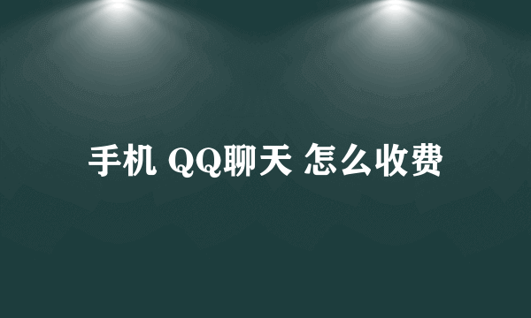 手机 QQ聊天 怎么收费