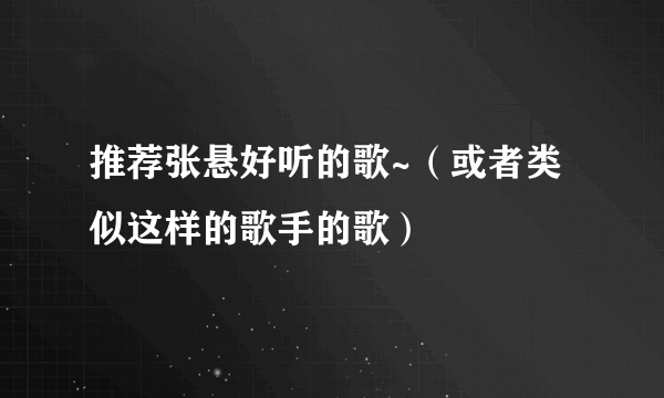 推荐张悬好听的歌~（或者类似这样的歌手的歌）