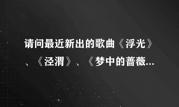 请问最近新出的歌曲《浮光》、《泾渭》、《梦中的蔷薇》是陈楚生的原创吗？谢谢！