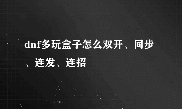 dnf多玩盒子怎么双开、同步、连发、连招