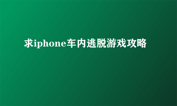 求iphone车内逃脱游戏攻略