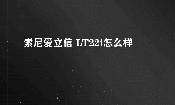 索尼爱立信 LT22i怎么样