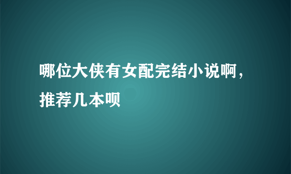 哪位大侠有女配完结小说啊，推荐几本呗