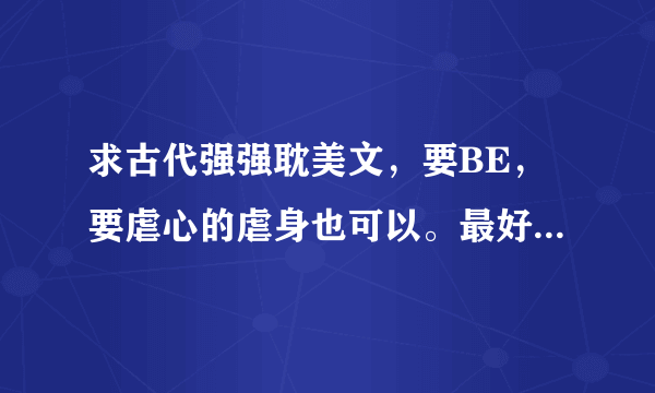 求古代强强耽美文，要BE，要虐心的虐身也可以。最好不是攻受其中一个虐另外一个，而是别人插进来虐的。