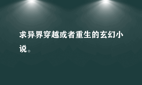 求异界穿越或者重生的玄幻小说。