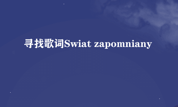 寻找歌词Swiat zapomniany