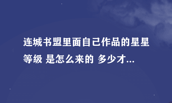 连城书盟里面自己作品的星星等级 是怎么来的 多少才能有一颗星?有什么要求吗