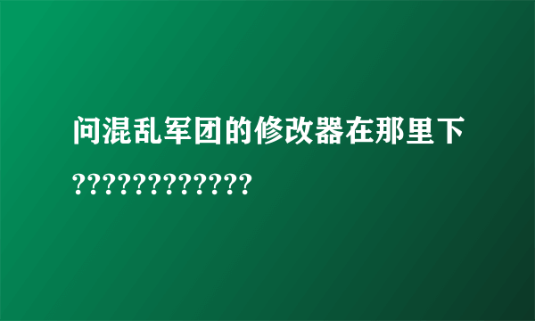 问混乱军团的修改器在那里下????????????