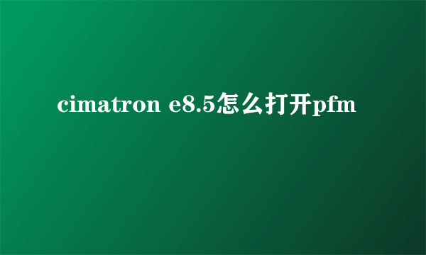 cimatron e8.5怎么打开pfm