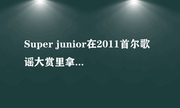 Super junior在2011首尔歌谣大赏里拿到哪些奖