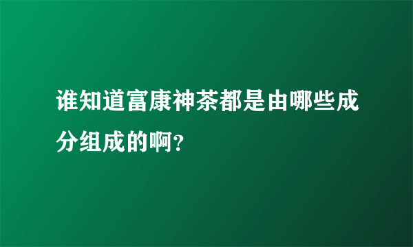 谁知道富康神茶都是由哪些成分组成的啊？