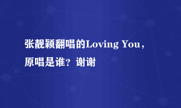 张靓颖翻唱的Loving You，原唱是谁？谢谢