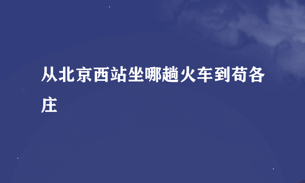 从北京西站坐哪趟火车到苟各庄