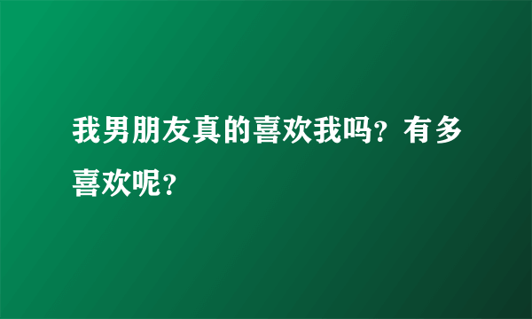 我男朋友真的喜欢我吗？有多喜欢呢？