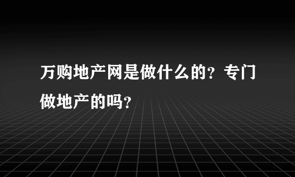 万购地产网是做什么的？专门做地产的吗？