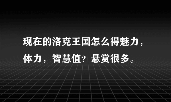 现在的洛克王国怎么得魅力，体力，智慧值？悬赏很多。