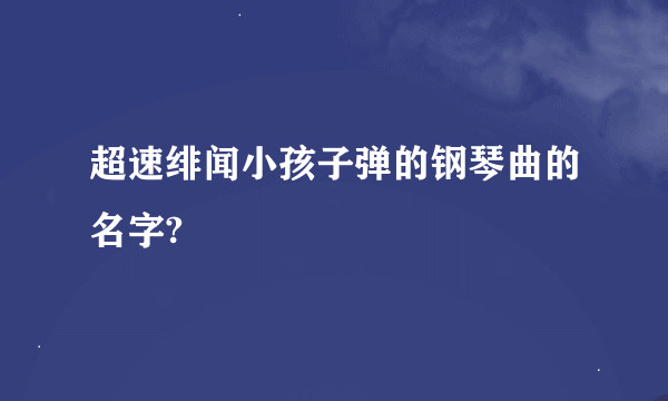 超速绯闻小孩子弹的钢琴曲的名字?