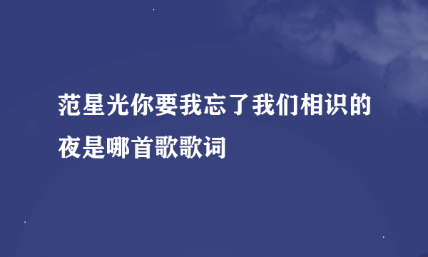 范星光你要我忘了我们相识的夜是哪首歌歌词