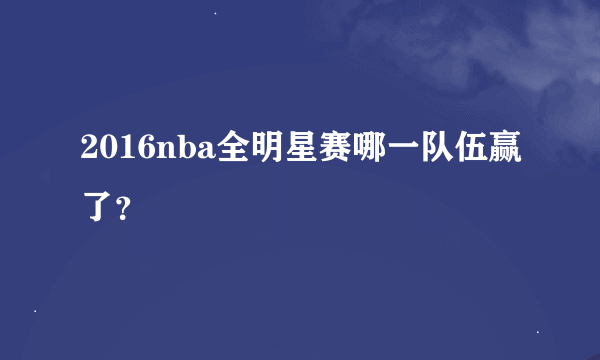 2016nba全明星赛哪一队伍赢了？