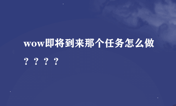 wow即将到来那个任务怎么做？？？？