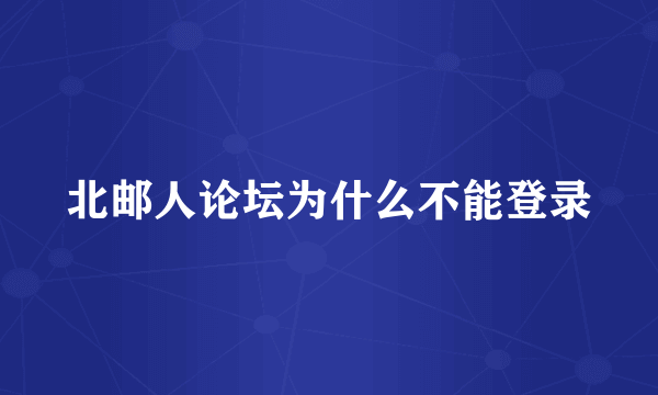 北邮人论坛为什么不能登录