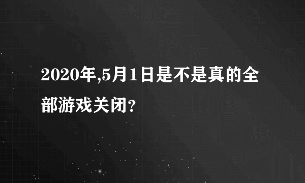 2020年,5月1日是不是真的全部游戏关闭？