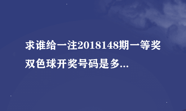 求谁给一注2018148期一等奖双色球开奖号码是多少，能中500万的号