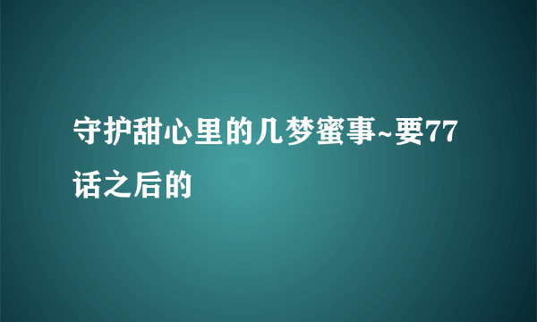 守护甜心里的几梦蜜事~要77话之后的