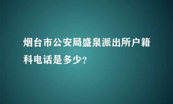 烟台市公安局盛泉派出所户籍科电话是多少？