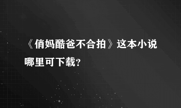 《俏妈酷爸不合拍》这本小说哪里可下载？