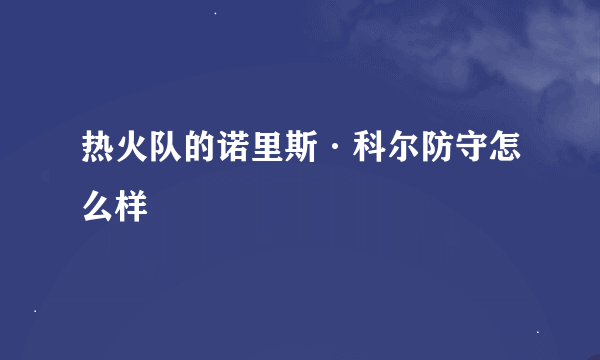 热火队的诺里斯·科尔防守怎么样