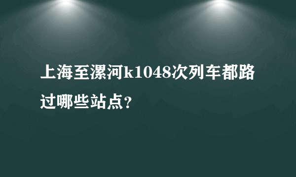 上海至漯河k1048次列车都路过哪些站点？