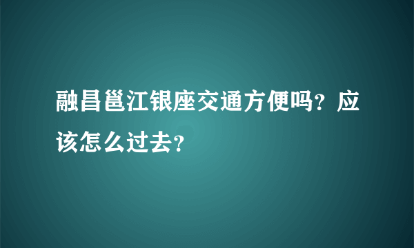 融昌邕江银座交通方便吗？应该怎么过去？