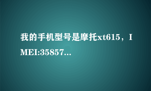 我的手机型号是摩托xt615，IMEI:358574045853084,MSN码:N26QSL52G5,请帮我查一下好吗？我查不到呢？