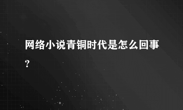 网络小说青铜时代是怎么回事？