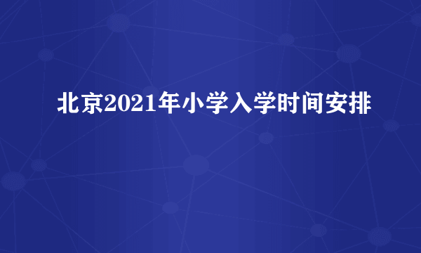 北京2021年小学入学时间安排