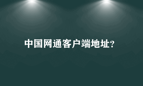 中国网通客户端地址？